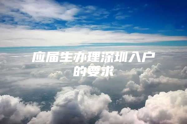 应届生办理深圳入户的要求