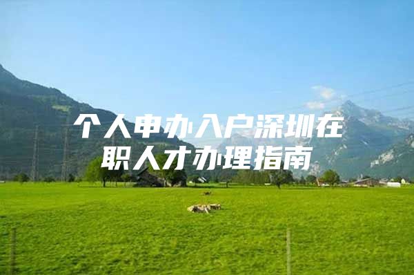 个人申办入户深圳在职人才办理指南