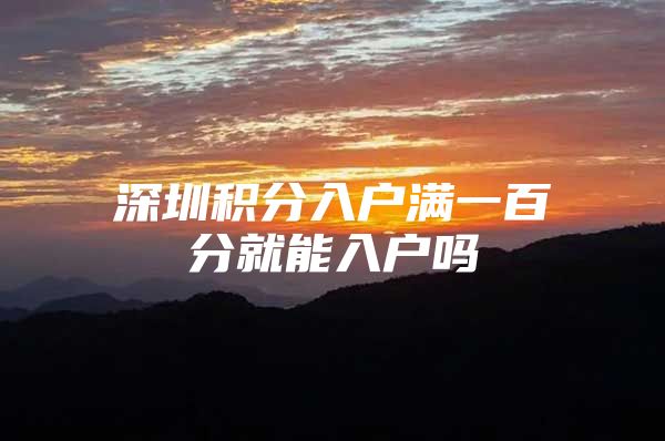 深圳积分入户满一百分就能入户吗