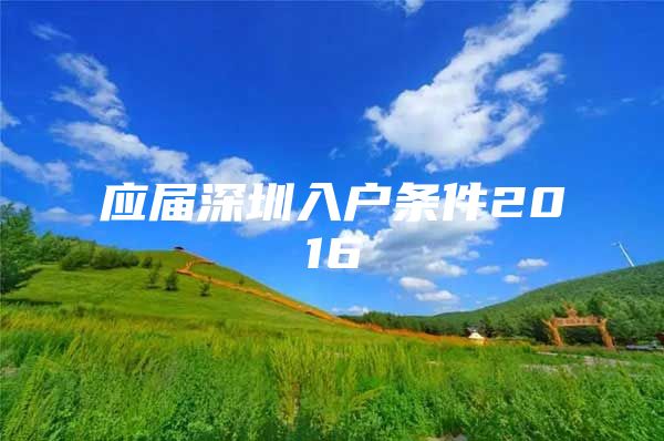 应届深圳入户条件2016