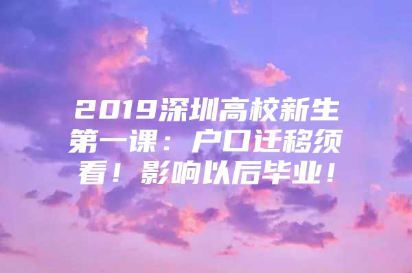 2019深圳高校新生第一课：户口迁移须看！影响以后毕业！