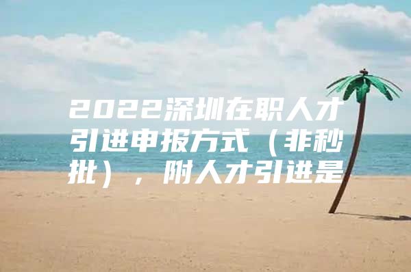 2022深圳在职人才引进申报方式（非秒批），附人才引进是