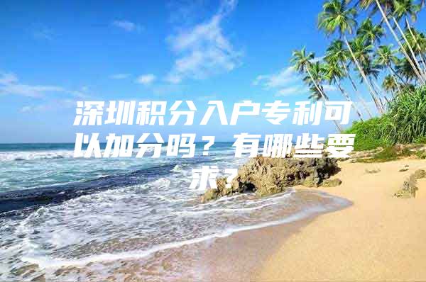 深圳积分入户专利可以加分吗？有哪些要求？