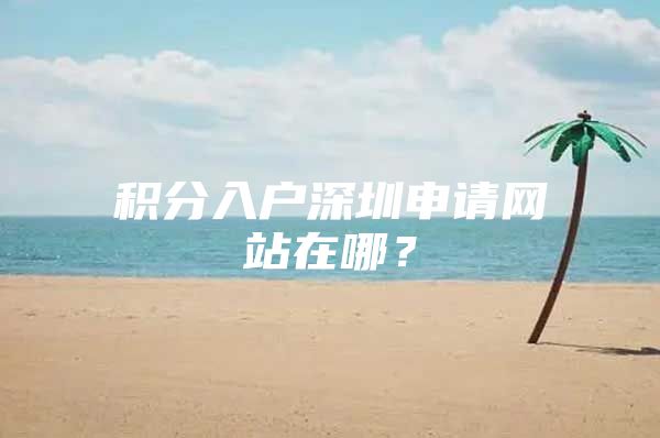 积分入户深圳申请网站在哪？