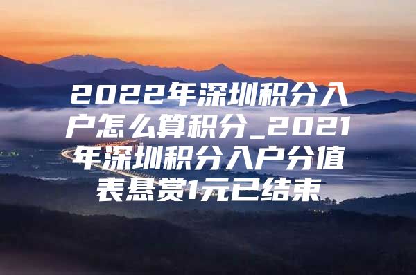 2022年深圳积分入户怎么算积分_2021年深圳积分入户分值表悬赏1元已结束