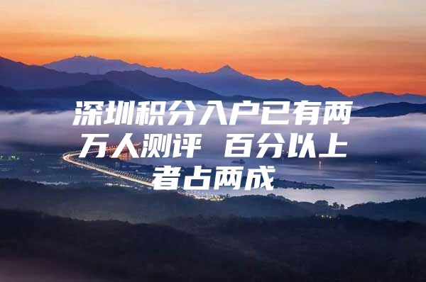 深圳积分入户已有两万人测评 百分以上者占两成