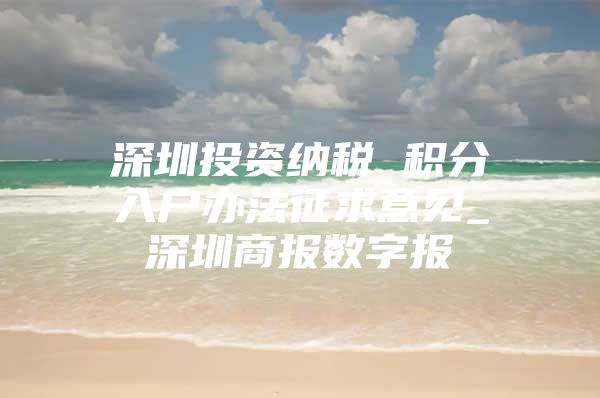 深圳投资纳税 积分入户办法征求意见_深圳商报数字报