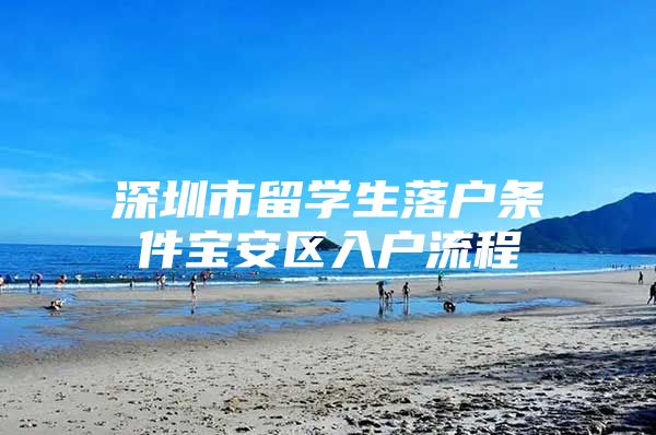 深圳市留学生落户条件宝安区入户流程