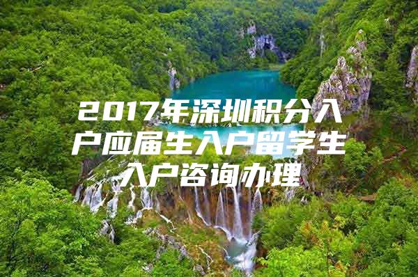 2017年深圳积分入户应届生入户留学生入户咨询办理