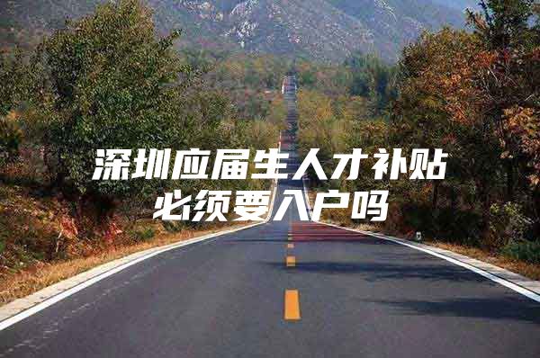 深圳应届生人才补贴必须要入户吗