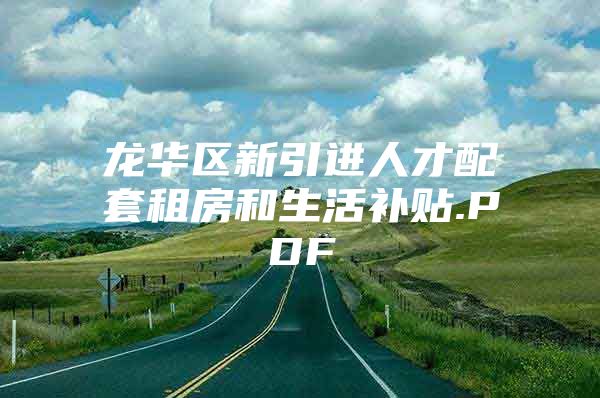 龙华区新引进人才配套租房和生活补贴.PDF