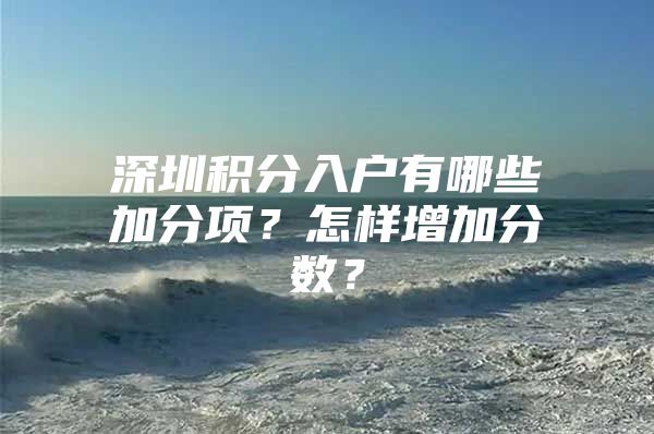 深圳积分入户有哪些加分项？怎样增加分数？