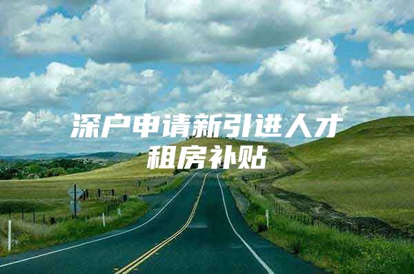 深户申请新引进人才租房补贴