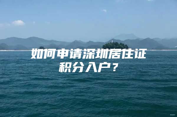 如何申请深圳居住证积分入户？