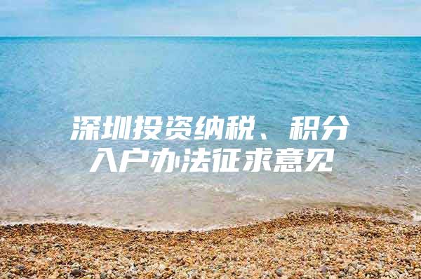 深圳投资纳税、积分入户办法征求意见