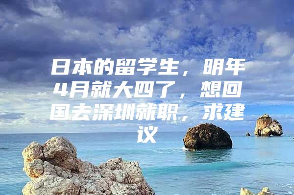 日本的留学生，明年4月就大四了，想回国去深圳就职，求建议