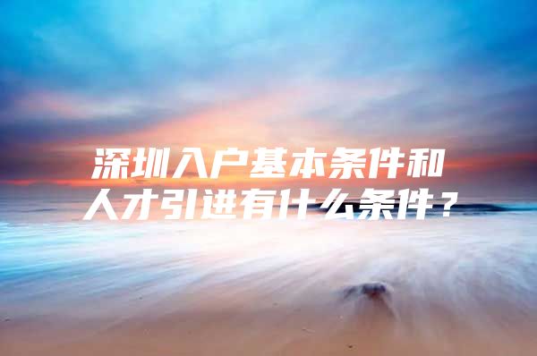 深圳入户基本条件和人才引进有什么条件？