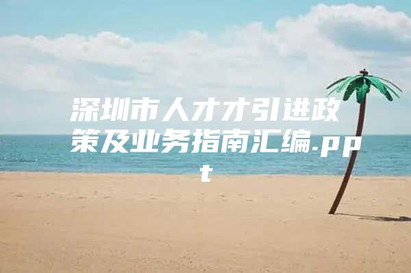 深圳市人才才引进政策及业务指南汇编.ppt