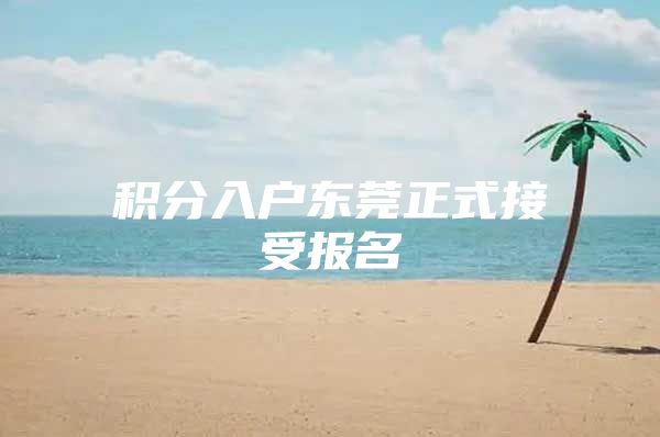 积分入户东莞正式接受报名