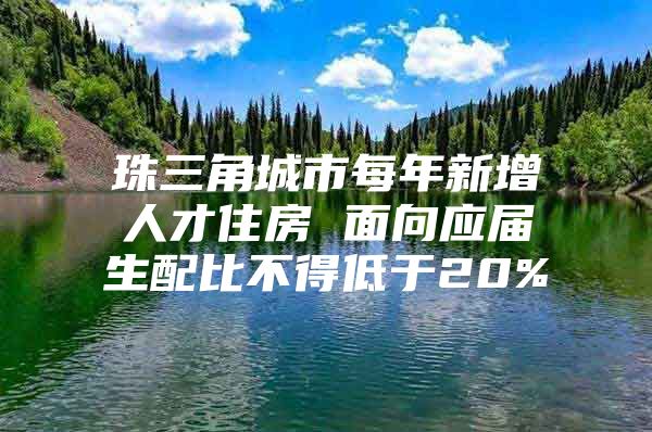 珠三角城市每年新增人才住房 面向应届生配比不得低于20%