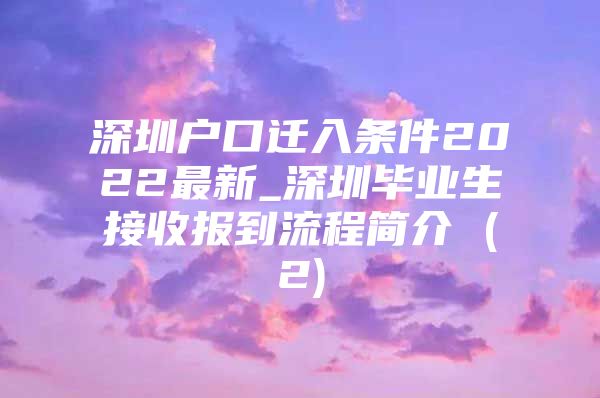 深圳户口迁入条件2022最新_深圳毕业生接收报到流程简介 (2)