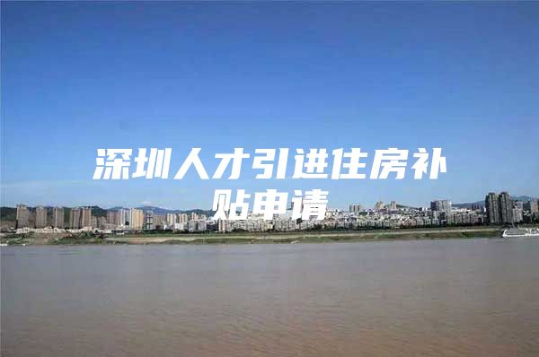 深圳人才引进住房补贴申请
