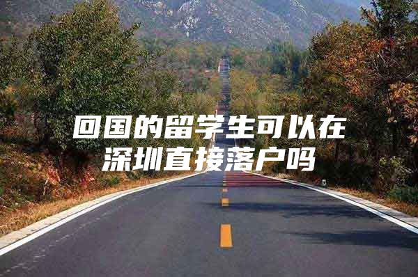 回国的留学生可以在深圳直接落户吗