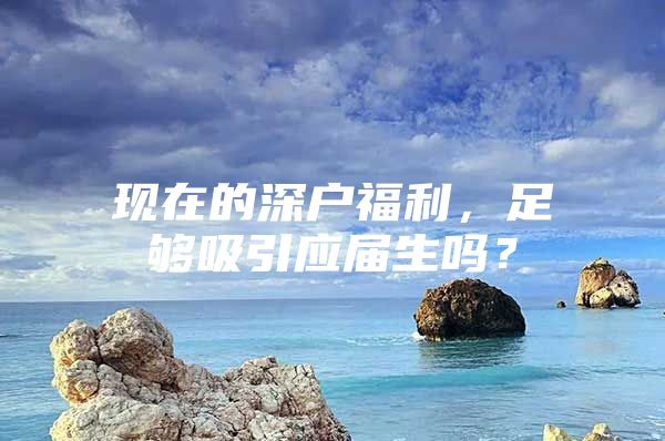 现在的深户福利，足够吸引应届生吗？