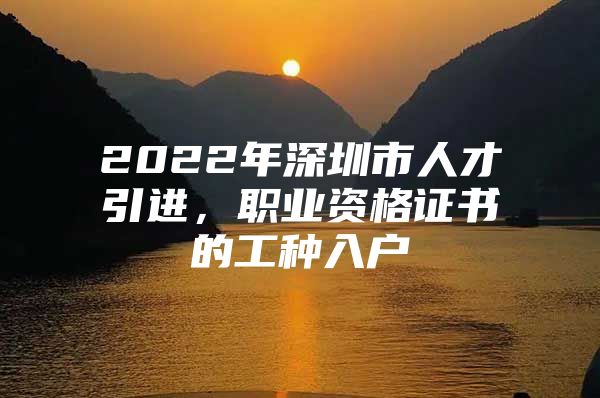 2022年深圳市人才引进，职业资格证书的工种入户