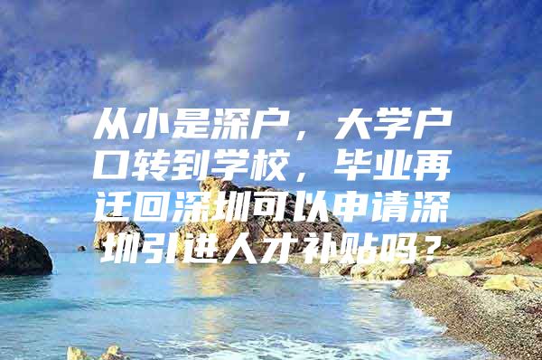 从小是深户，大学户口转到学校，毕业再迁回深圳可以申请深圳引进人才补贴吗？