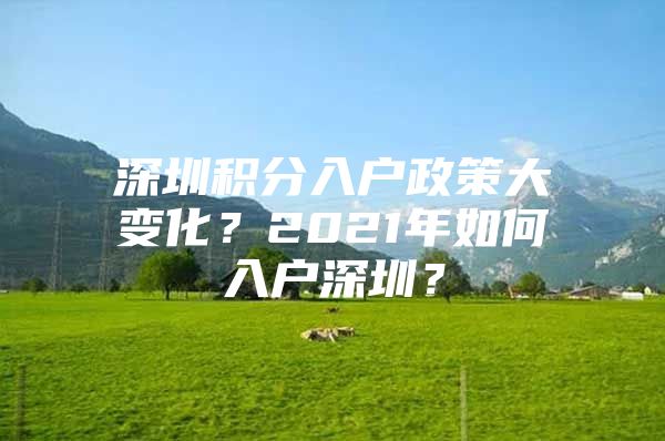 深圳积分入户政策大变化？2021年如何入户深圳？