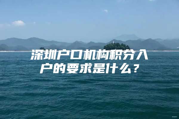 深圳户口机构积分入户的要求是什么？
