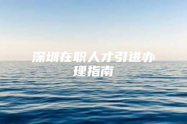 深圳在职人才引进办理指南