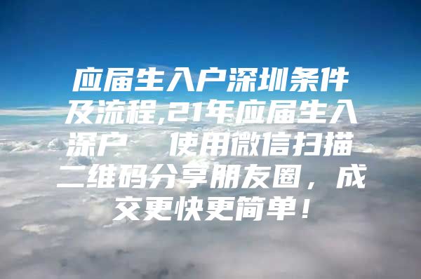 应届生入户深圳条件及流程,21年应届生入深户  使用微信扫描二维码分享朋友圈，成交更快更简单！