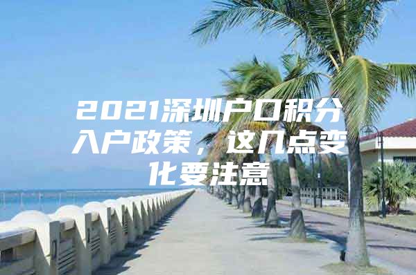 2021深圳户口积分入户政策，这几点变化要注意