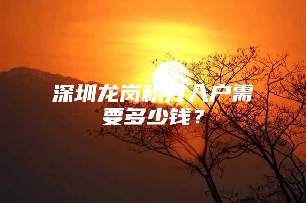 深圳龙岗积分入户需要多少钱？