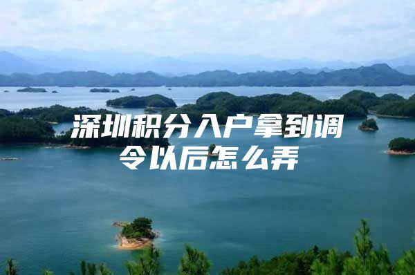 深圳积分入户拿到调令以后怎么弄