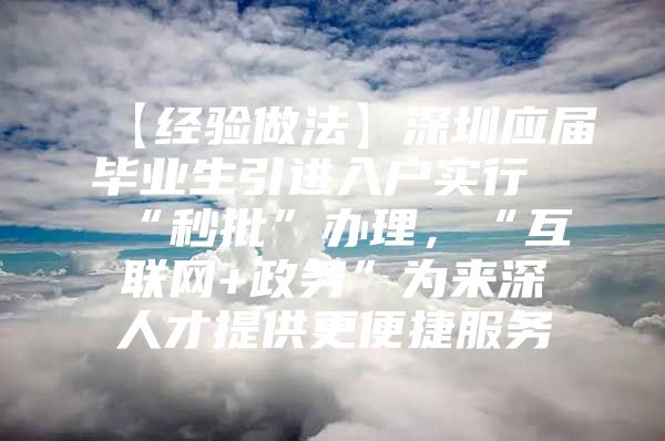 【经验做法】深圳应届毕业生引进入户实行“秒批”办理，“互联网+政务”为来深人才提供更便捷服务