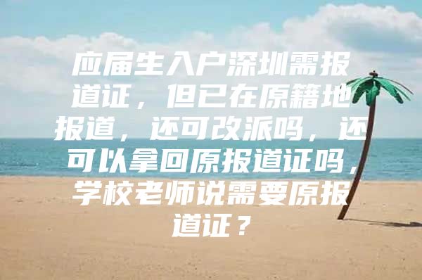 应届生入户深圳需报道证，但已在原籍地报道，还可改派吗，还可以拿回原报道证吗，学校老师说需要原报道证？