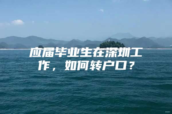 应届毕业生在深圳工作，如何转户口？