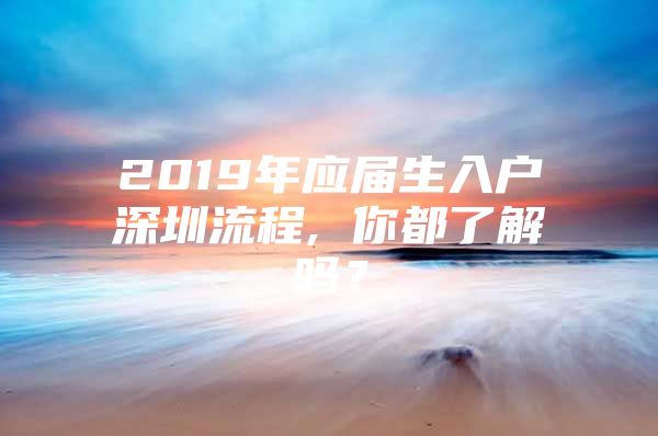 2019年应届生入户深圳流程, 你都了解吗？