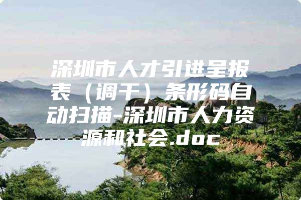 深圳市人才引进呈报表（调干）条形码自动扫描-深圳市人力资源和社会.doc