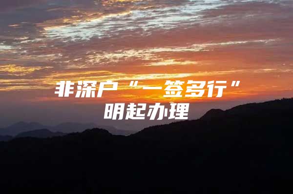 非深户“一签多行”明起办理