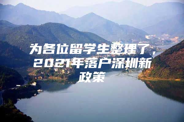 为各位留学生整理了，2021年落户深圳新政策