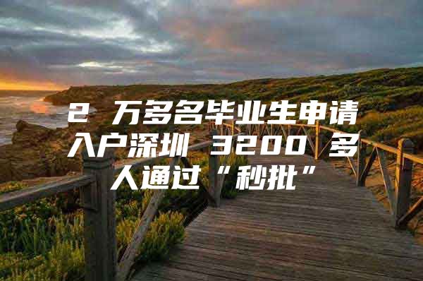 2 万多名毕业生申请入户深圳 3200 多人通过“秒批”