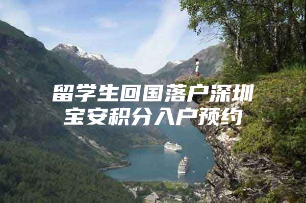 留学生回国落户深圳宝安积分入户预约