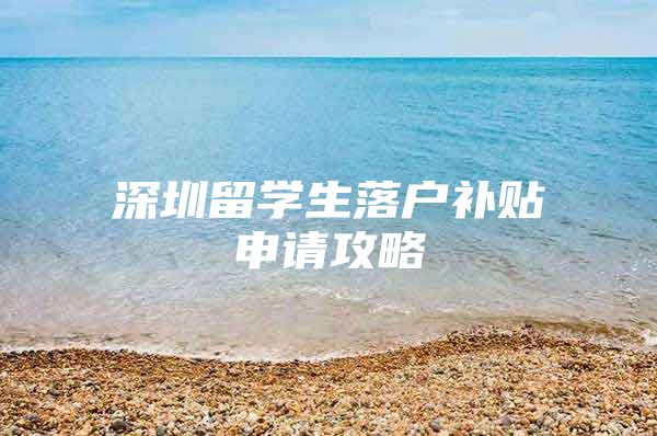 深圳留学生落户补贴申请攻略