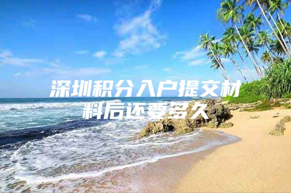 深圳积分入户提交材料后还要多久