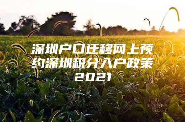 深圳户口迁移网上预约深圳积分入户政策2021