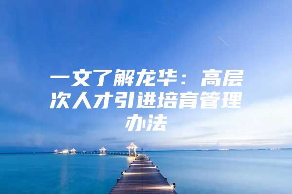 一文了解龙华：高层次人才引进培育管理办法